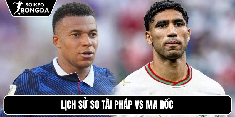 Nhận Định Pháp Vs Ma Rốc | 03h00 10/07 – World Cup 2026 4 Lịch sử so tài Pháp vs Ma Rốc